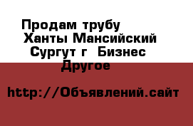 Продам трубу 159*8. - Ханты-Мансийский, Сургут г. Бизнес » Другое   